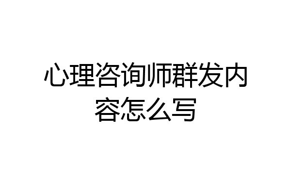 心理咨询师群发内容怎么写