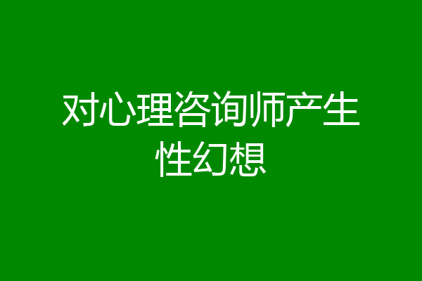 对心理咨询师产生性幻想