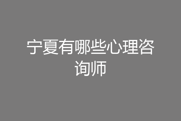 宁夏有哪些心理咨询师