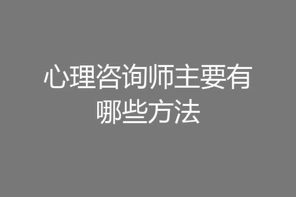 心理咨询师主要有哪些方法