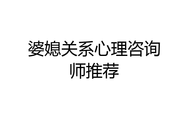 婆媳关系心理咨询师推荐