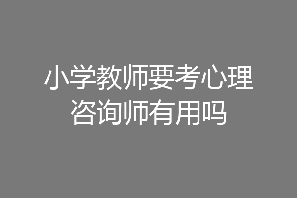小学教师要考心理咨询师有用吗