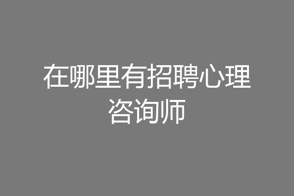 在哪里有招聘心理咨询师