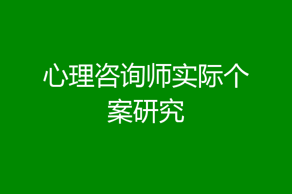 心理咨询师实际个案研究