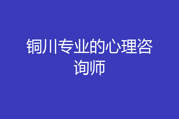 铜川专业的心理咨询师