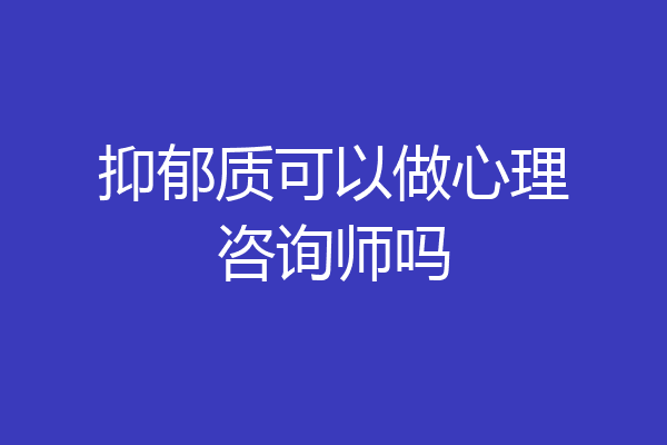 抑郁质可以做心理咨询师吗