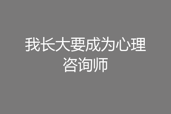 我长大要成为心理咨询师