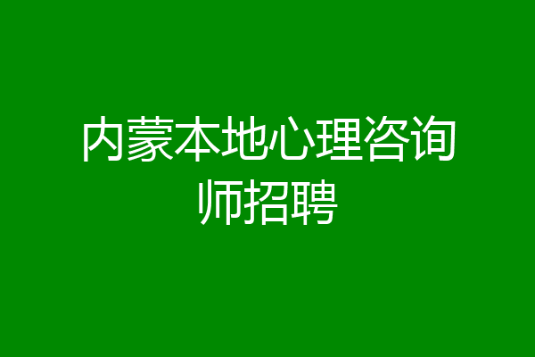 内蒙本地心理咨询师招聘