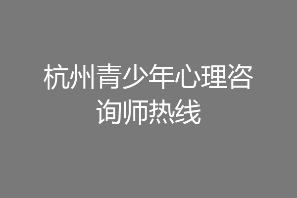 杭州青少年心理咨询师热线
