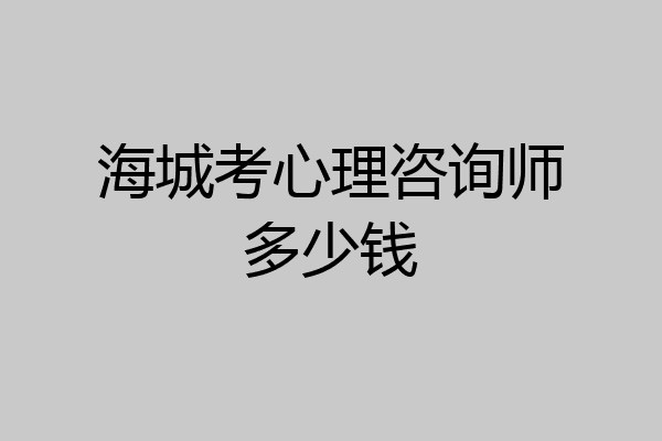 海城考心理咨询师多少钱
