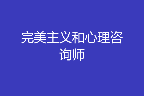 完美主义和心理咨询师