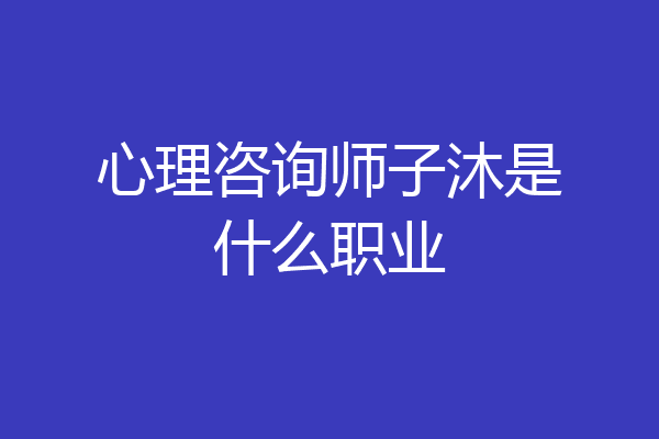心理咨询师子沐是什么职业