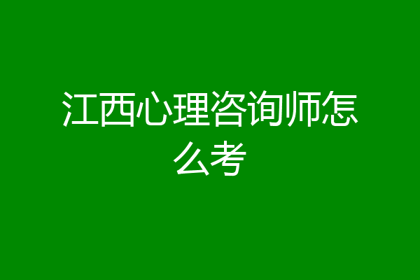 江西心理咨询师怎么考