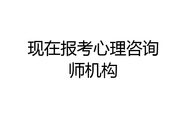 现在报考心理咨询师机构
