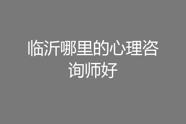 临沂哪里的心理咨询师好
