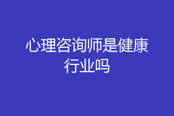 心理咨询师是健康行业吗