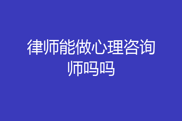 律师能做心理咨询师吗吗