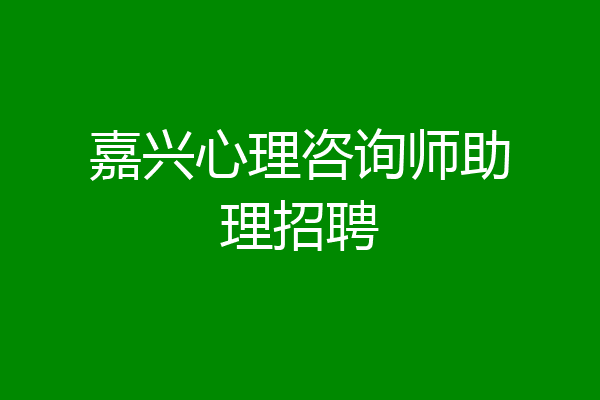 嘉兴心理咨询师助理招聘