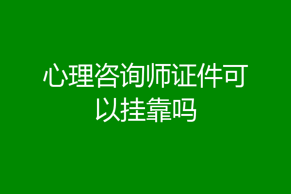 心理咨询师证件可以挂靠吗