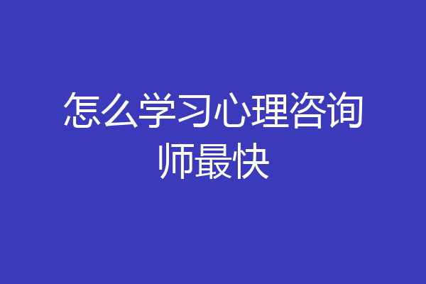 怎么学习心理咨询师最快