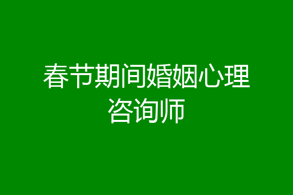 春节期间婚姻心理咨询师