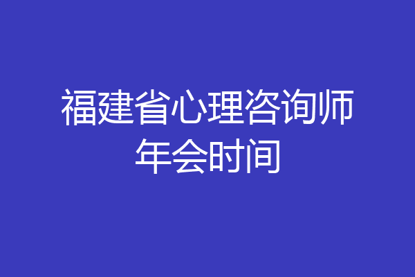 福建省心理咨询师年会时间