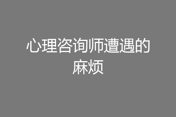 心理咨询师遭遇的麻烦