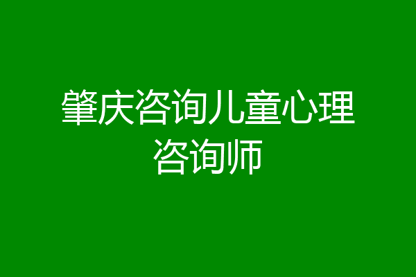 肇庆咨询儿童心理咨询师