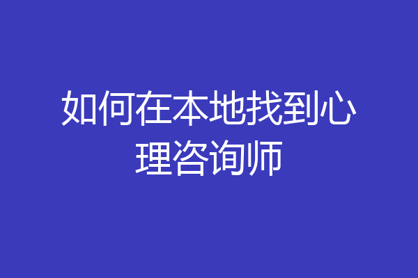 如何在本地找到心理咨询师