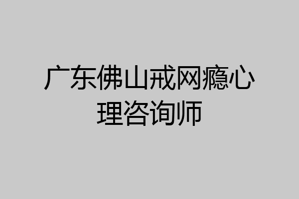 广东佛山戒网瘾心理咨询师