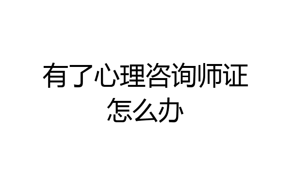 有了心理咨询师证怎么办