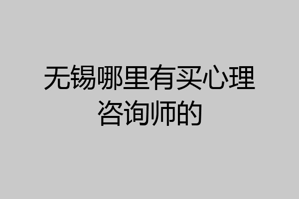 无锡哪里有买心理咨询师的