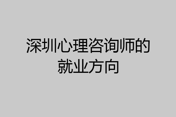 深圳心理咨询师的就业方向