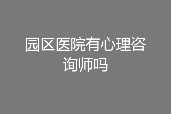园区医院有心理咨询师吗