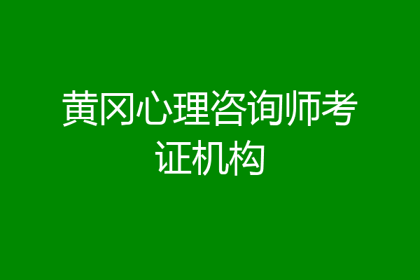 黄冈心理咨询师考证机构