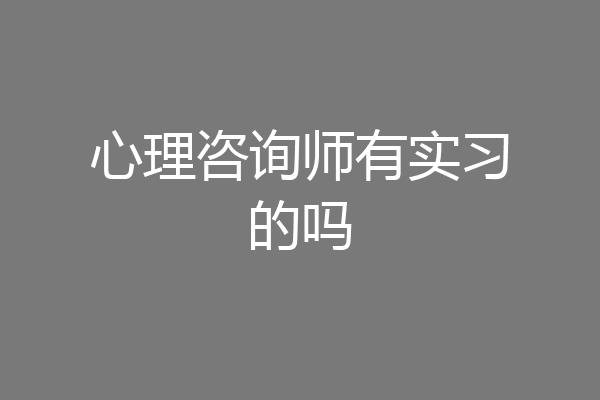 心理咨询师有实习的吗