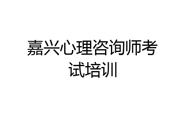 嘉兴心理咨询师考试培训