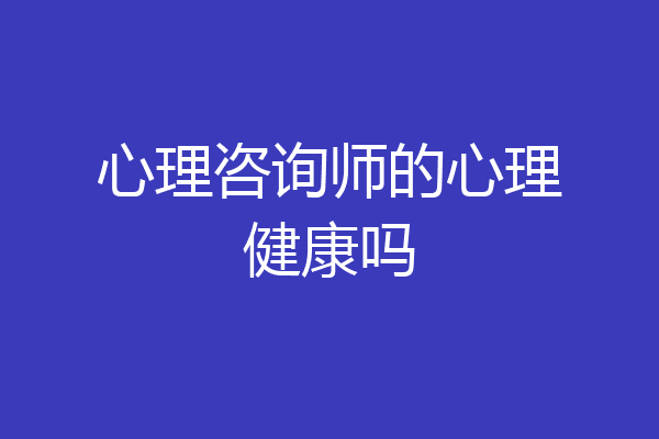 心理咨询师的心理健康吗