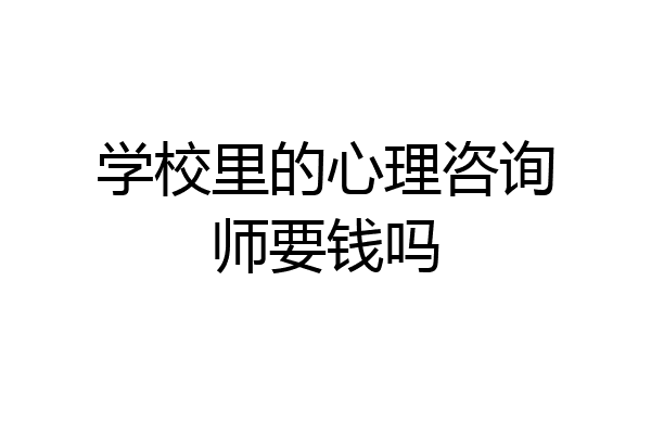 学校里的心理咨询师要钱吗