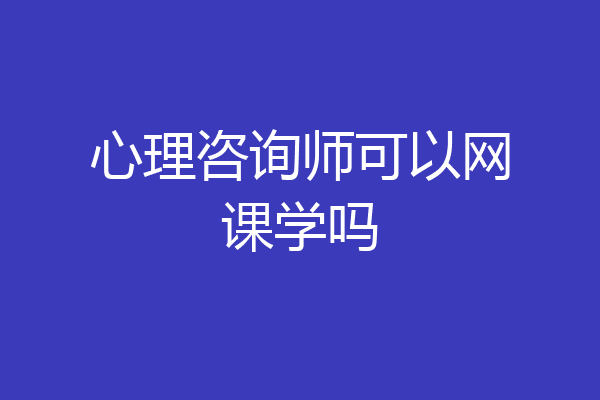 心理咨询师可以网课学吗