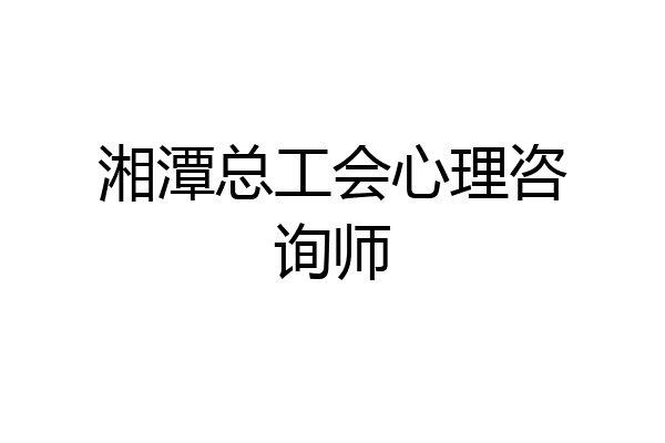 湘潭总工会心理咨询师