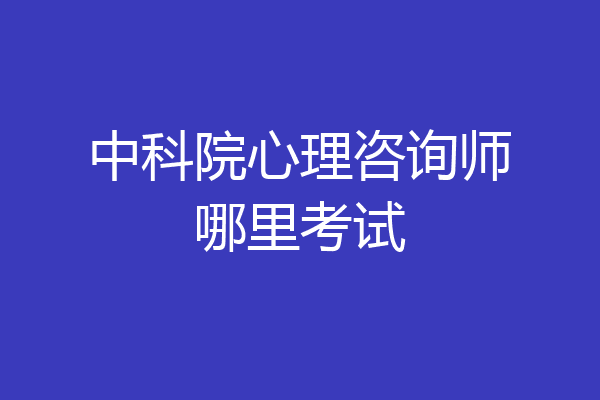 中科院心理咨询师哪里考试