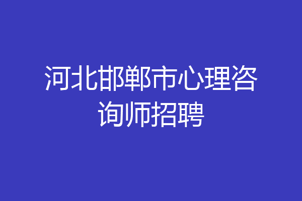 河北邯郸市心理咨询师招聘