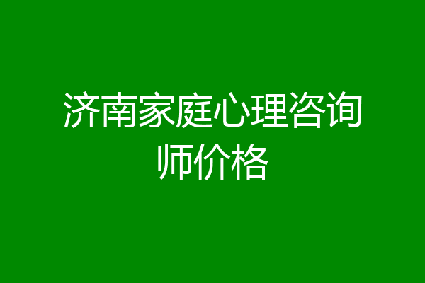 济南家庭心理咨询师价格