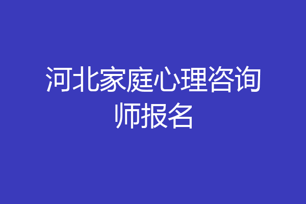 河北家庭心理咨询师报名