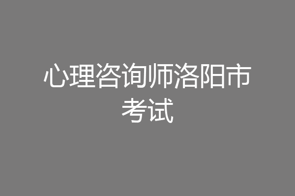 心理咨询师洛阳市考试