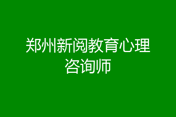郑州新阅教育心理咨询师