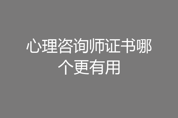 心理咨询师证书哪个更有用