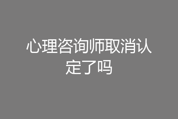 心理咨询师取消认定了吗