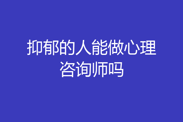 抑郁的人能做心理咨询师吗